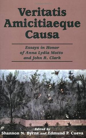 Veritatis Amicitiaeque Causa: Essays in Honor of Anna Lydia Motto and John R. Clark by John R. Clark, Shannon N. Byrne, Anna Lydia Motto, Edmund P. Cueva