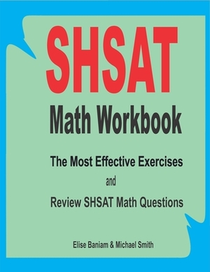 SHSAT Math Workbook: The Most Effective Exercises and Review SHSAT Math Questions by Michael Smith, Elise Baniam