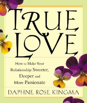 True Love: How to Make Your Relationship Sweeter, Deeper and More Passionate by Daphne Rose Kingma