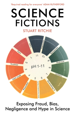 Science Fictions: The Epidemic of Fraud, Bias, Negligence and Hype in Science by Stuart Ritchie