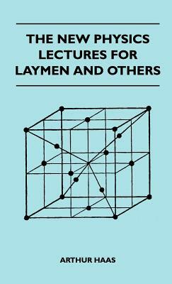 The New Physics Lectures For Laymen And Others by Arthur Haas