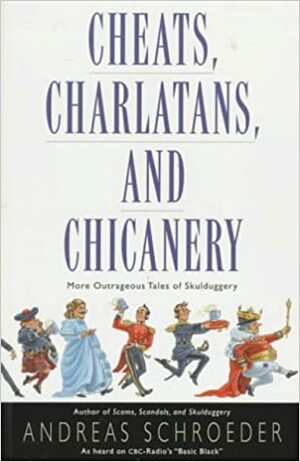 Cheats, Charlatans, and Chicanery: More Outrageous Tales of Skulduggery by Andreas Schroeder