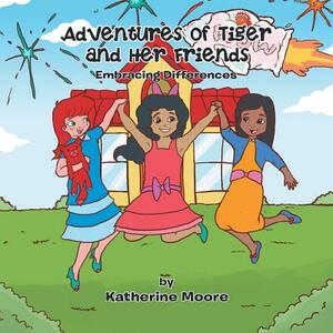 Adventures of Tiger and Her Friends: Embracing Differences by Katherine Moore