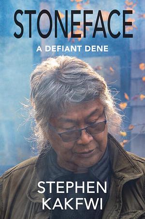 Stoneface: A Defiant Dene by Stephen Kakfwi