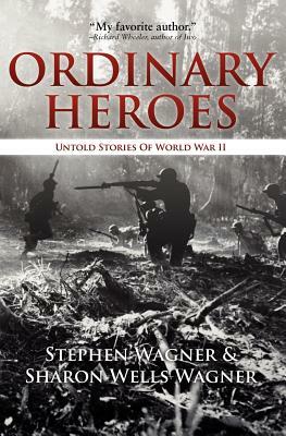 Ordinary Heroes: Untold Stories of World War II by Sharon Wells Wagner, Stephen Wagner