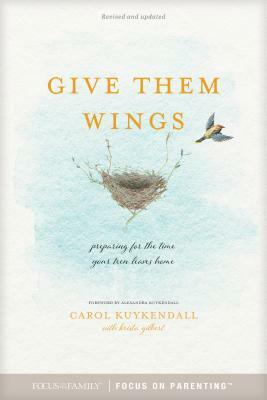 Give Them Wings: Preparing for the Time Your Teen Leaves Home by Krista Gilbert, Carol Kuykendall