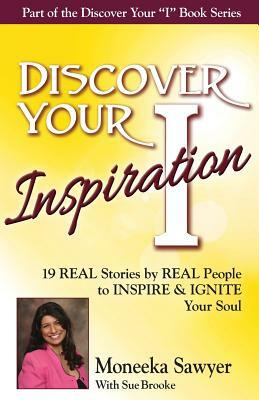 Discover Your Inspiration Moneeka Sawyeer Edition: Real Stories by Real People to Inspire and Ignite Your Soul by Moneeka Sawyeer, Sue Brooke