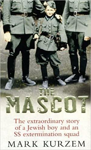 The Mascot: The Extraordinary Story of a Jewish Boy and an SS Extermination Squad by Mark Kurzem
