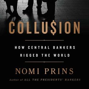 Collusion: How Central Bankers Rigged the World by Nomi Prins