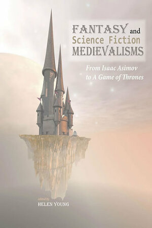 Fantasy and Science Fiction Medievalisms: From Isaac Asimov to A Game of Thrones by Helen Young
