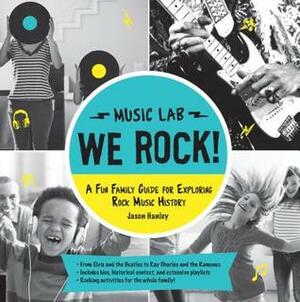 We Rock! (Music Lab): A Fun Family Guide for Exploring Rock Music History: From Elvis and the Beatles to Ray Charles and The Ramones, Includes Bios, Historical Context, Extensive Playlists, and Rocking Activities for the Whole Family! by Jason Hanley