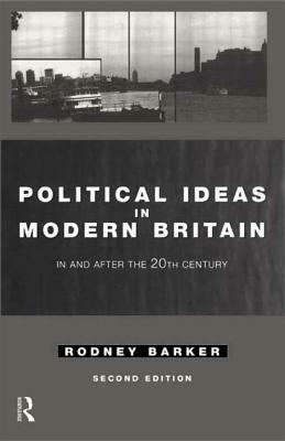 Political Ideas in Modern Britain: In and After the Twentieth Century by Rodney Barker