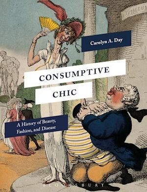 Consumptive Chic: A History of Beauty, Fashion, and Disease by Carolyn A. Day