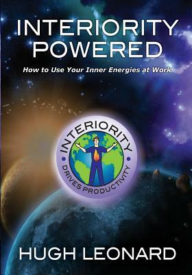 Interiority Powered: How to Use Your Inner Energies at Work by Hugh Leonard