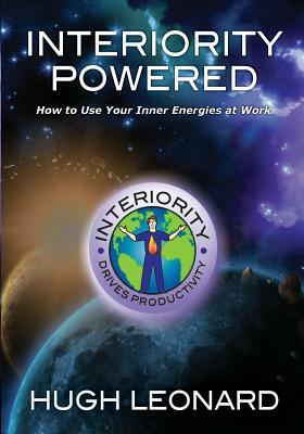 Interiority Powered: How to Use Your Inner Energies at Work by Hugh Leonard