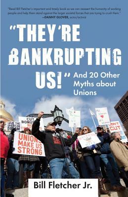 "They're Bankrupting Us!": And 20 Other Myths about Unions by Bill Fletcher Jr.