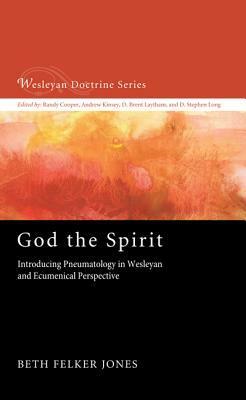 God the Spirit: Introducing Pneumatology in Wesleyan and Ecumenical Perspective (Wesleyan Doctrine Series) by Beth Felker Jones