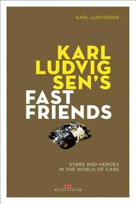 Karl Ludvigsen's Fast Friends: Stars and Heroes in the World of Cars by Karl E. Ludvigsen