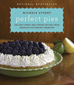 Perfect Pies: The Best Sweet and Savory Recipes from America's Pie-Baking Champion: A Cookbook by Michele Stuart