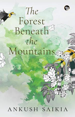 The Forest Beneath the Mountains by Ankush Saikia