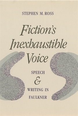 Fiction's Inexhaustible Voice: Speech and Writing in Faulkner by Stephen M. Ross