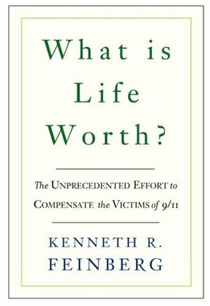 What Is Life Worth?: The Unprecedented Effort to Compensate the Victims of 9/11 by Kenneth R. Feinberg