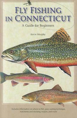 Fly Fishing in Connecticut: A Guide for Beginners by Kevin Murphy