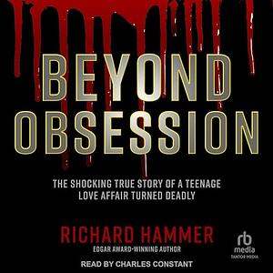 Beyond Obsession: The Shocking True Story of a Teenage Love Affair Turned Deadly by Richard Hammer