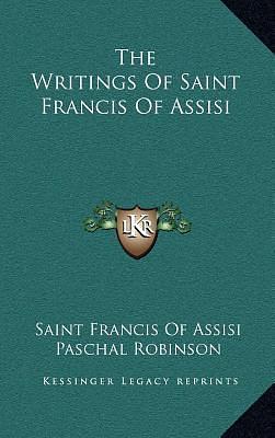 The Writings Of Saint Francis Of Assisi by Paschal Robinson, Francis of Assisi, Francis of Assisi