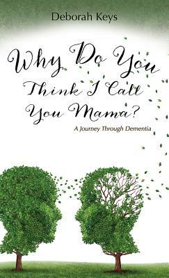 Why Do You Think I Call You Mama? A Journey Through Dementia by Deborah Keys