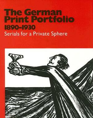 The German Print Portfolio, 1890-1930: Serials for a Private Sphere by Robin Reisenfeld, Richard A. Born, Stephanie D'Alessandro