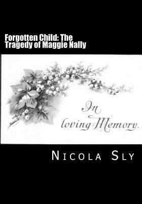 Forgotten Child: The Tragedy of Maggie Nally by Nicola Sly