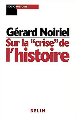 Sur La Crise De L\'histoire by Gérard Noiriel