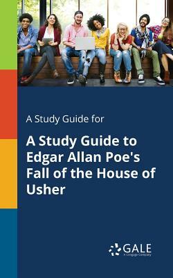 A Study Guide for A Study Guide to Edgar Allan Poe's Fall of the House of Usher by Cengage Learning Gale