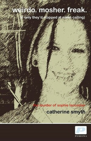 Weirdo. Mosher. Freak: (If Only They'd Stopped at Name Calling) by Catherine Smyth