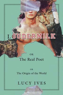 Loudermilk: Or, The Real Poet; Or, The Origin of the World by Lucy Ives