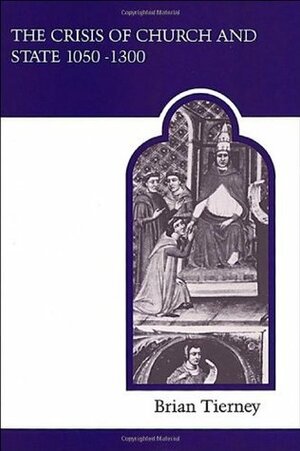 The Crisis of Church & State 1050-1300 by Brian Tierney