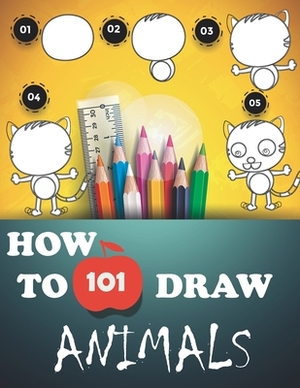 How to Draw 101 Animals: How to Draw a Dinosaur, Cat and Other Cute Animals with Simple Shapes in 5 Steps by Kevin Rose