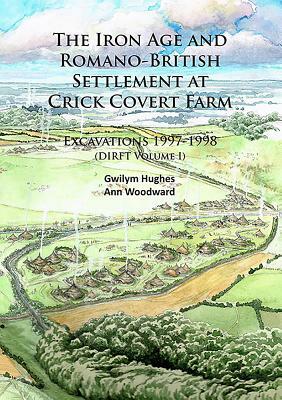 The Iron Age and Romano-British Settlement at Crick Covert Farm: Excavations 1997-1998: (dirft Volume I) by Gwilym Hughes, Ann Woodward