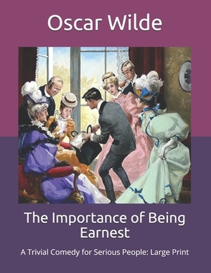 The Importance of Being Earnest: A Trivial Comedy for Serious People: Large Print by Oscar Wilde