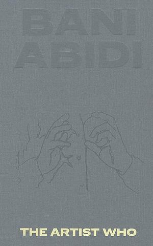 Bani Abidi: The Artist Who by Saira Ansari