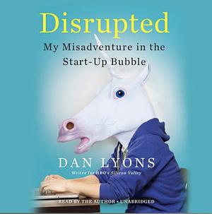 Disrupted: My Misadventure in the Start-Up Bubble by Dan Lyons