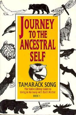 Journey to the Ancestral Self: The Native Lifeway Guide to Living in Harmony with the Earth Mother by Tamarack Song