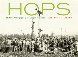 Hops: Historic Photographs of the Oregon Hopscape by Kenneth I. Helphand