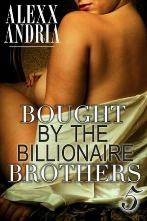Bought By The Billionaire Brothers 5: The Sting of Betrayal by Alexx Andria
