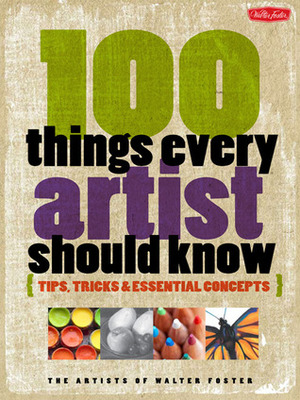 100 Things Every Artist Should Know: Tips, tricks & essential concepts by Walter Foster Creative Team