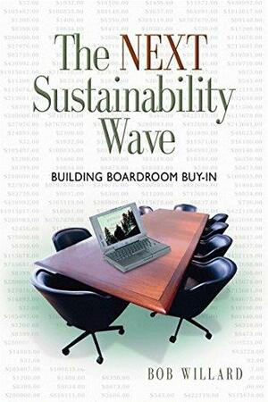 The Next Sustainability Wave: Building Boardroom Buy-in by Bob Willard, L. Hunter Lovins