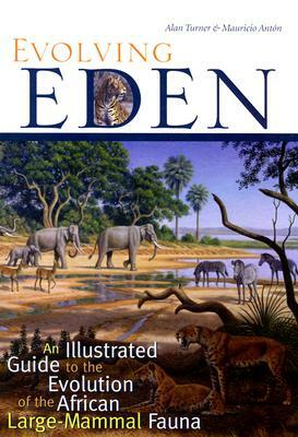 Evolving Eden: An Illustrated Guide to the Evolution of the African Large-Mammal Fauna by Mauricio Antón, Alan Turner