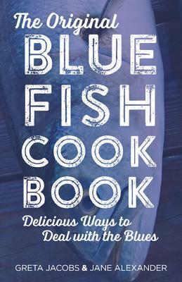 The Original Bluefish Cookbook: Delicious Ways to Deal with the Blues by Jane Alexander, Greta Jacobs