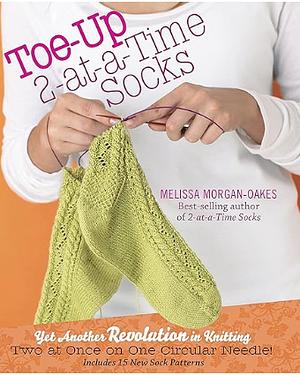 Toe-Up 2-at-a-Time Socks: Yet Another Revolution in Knitting Two at Once on One Circular Needle! Includes 15 New Sock Patterns by Melissa Morgan-Oakes